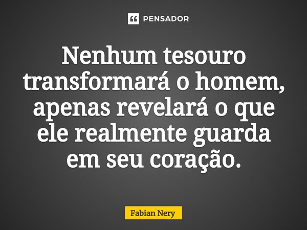 ⁠Nenhum tesouro transformará o homem, apenas revelará o que ele realmente guarda em seu coração.... Frase de Fabian Nery.