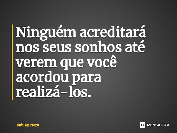 ⁠Ninguém acreditará nos seus sonhos até verem que você acordou para realizá-los.... Frase de Fabian nery.