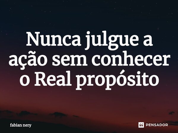 ⁠Nunca julgue a ação sem conhecer o Real propósito... Frase de Fabian nery.
