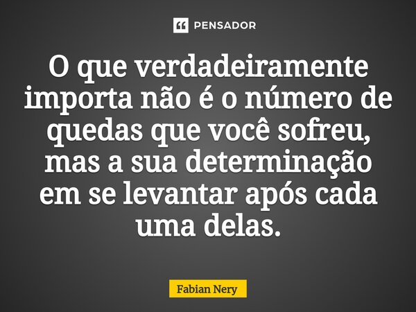 ⁠O que verdadeiramente importa não é o número de quedas que você sofreu, mas a sua determinação em se levantar após cada uma delas.... Frase de Fabian nery.