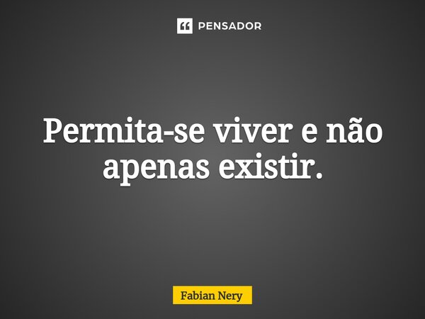 ⁠Permita-se viver e não apenas existir.... Frase de Fabian nery.