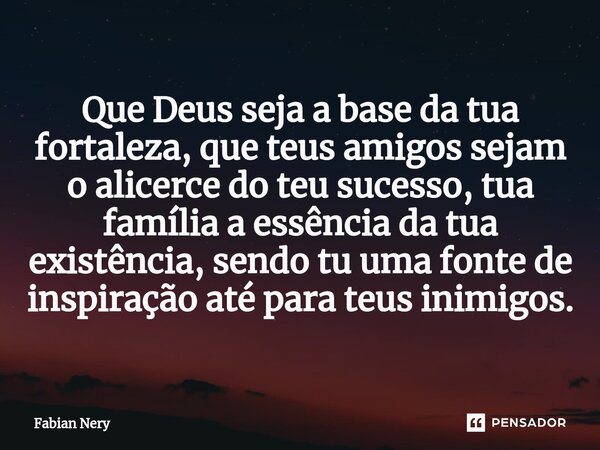 ⁠Que Deus seja a base da tua fortaleza, que teus amigos sejam o alicerce do teu sucesso, tua família a essência da tua existência, sendo tu uma fonte de inspira... Frase de Fabian nery.