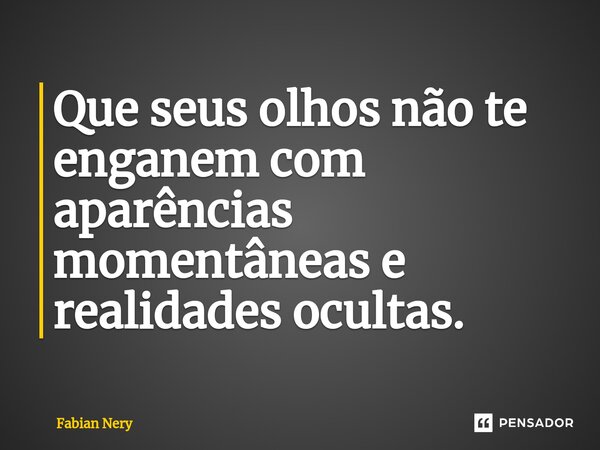 ⁠Que seus olhos não te enganem com aparências momentâneas e realidades ocultas.... Frase de Fabian nery.