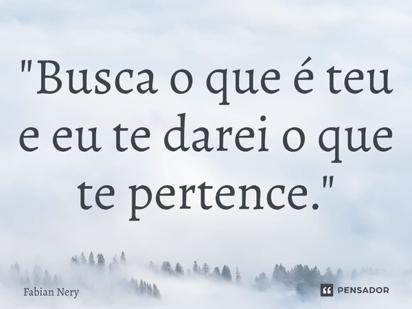 ⁠"Busca o que é teu e eu te darei o que te pertence."... Frase de Fabian nery.