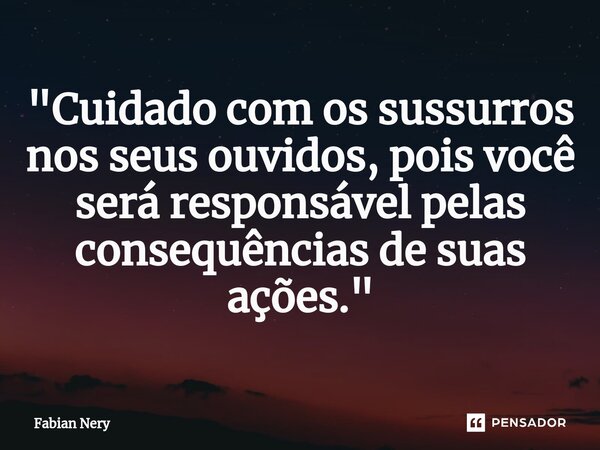 ⁠"Cuidado com os sussurros nos seus ouvidos, pois você será responsável pelas consequências de suas ações."... Frase de Fabian nery.