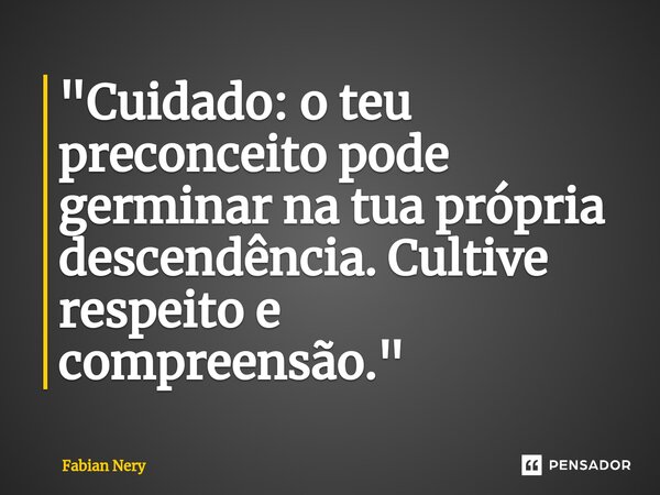 ⁠"Cuidado: o teu preconceito pode germinar na tua própria descendência. Cultive respeito e compreensão."... Frase de Fabian nery.