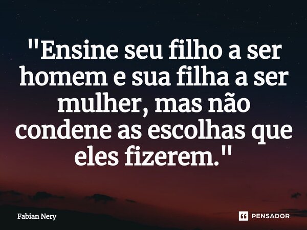 ⁠"Ensine seu filho a ser homem e sua filha a ser mulher, mas não condene as escolhas que eles fizerem."... Frase de Fabian nery.