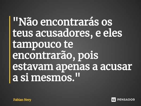 ⁠"Não encontrarás os teus acusadores, e eles tampouco te encontrarão, pois estavam apenas a acusar a si mesmos."... Frase de Fabian nery.