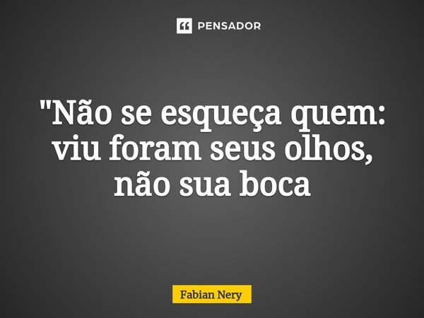 ⁠"Não se esqueça quem: viu foram seus olhos, não sua boca... Frase de Fabian nery.
