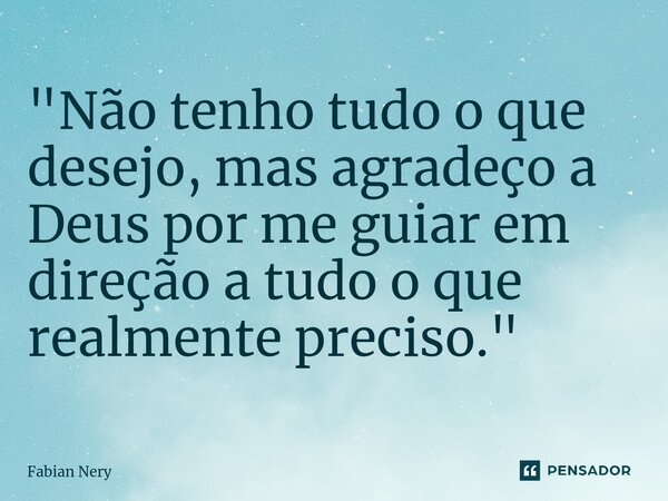 ⁠"Não tenho tudo o que desejo, mas agradeço a Deus por me guiar em direção a tudo o que realmente preciso."... Frase de Fabian nery.
