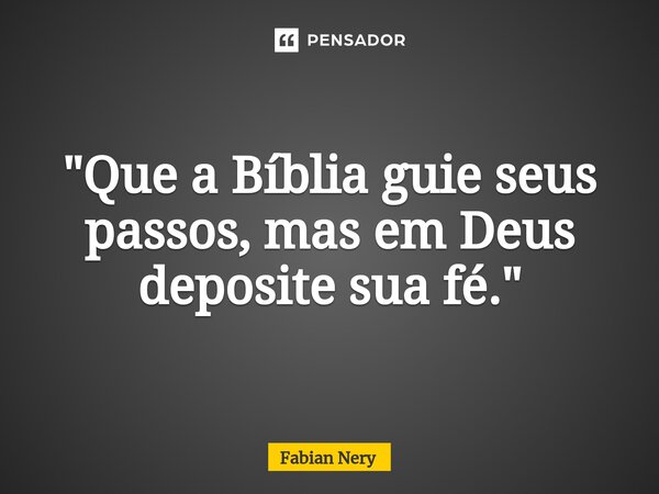 ⁠"Que a Bíblia guie seus passos, mas em Deus deposite sua fé."... Frase de Fabian nery.