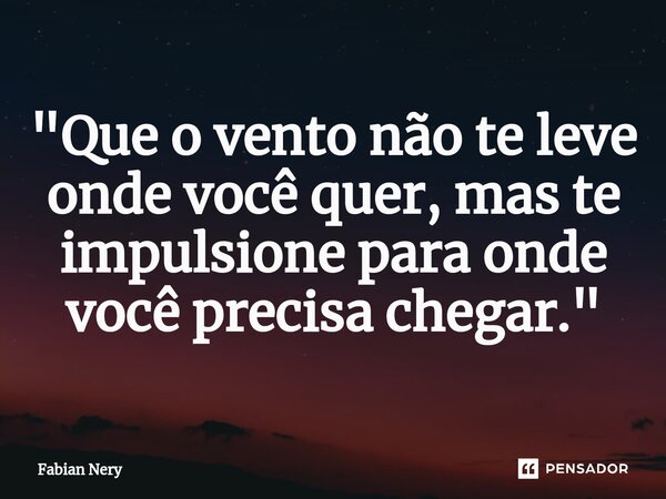⁠"Que o vento não te leve onde você quer, mas te impulsione para onde você precisa chegar."... Frase de Fabian nery.