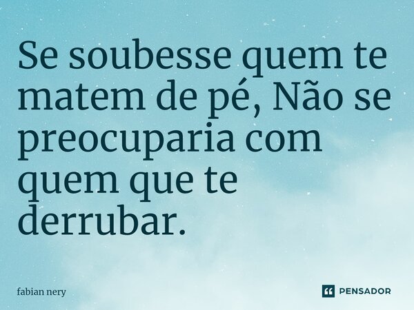 ⁠Se soubesse quem te matem de pé, Não se preocuparia com quem que te derrubar.... Frase de Fabian nery.