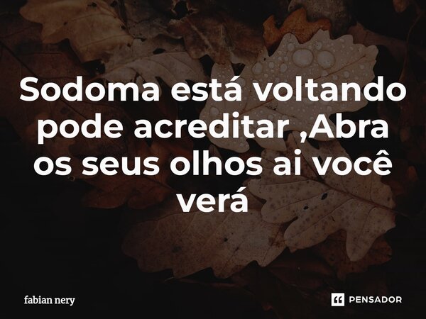 ⁠Sodoma está voltando pode acreditar ,Abra os seus olhos ai você verá... Frase de Fabian nery.