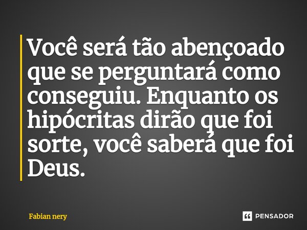 ⁠Você será tão abençoado que se perguntará como conseguiu. Enquanto os hipócritas dirão que foi sorte, você saberá que foi Deus.... Frase de Fabian nery.