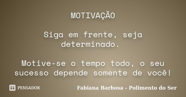 MOTIVAÇÃO Siga em frente, seja determinado. Motive-se o tempo todo, o seu sucesso depende somente de você!... Frase de Fabiana Barbosa - Polimento do Ser.