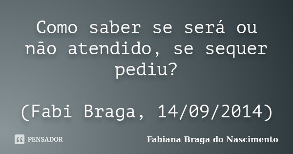Como saber se será ou não atendido, se sequer pediu? (Fabi Braga, 14/09/2014)... Frase de Fabiana Braga do Nascimento.