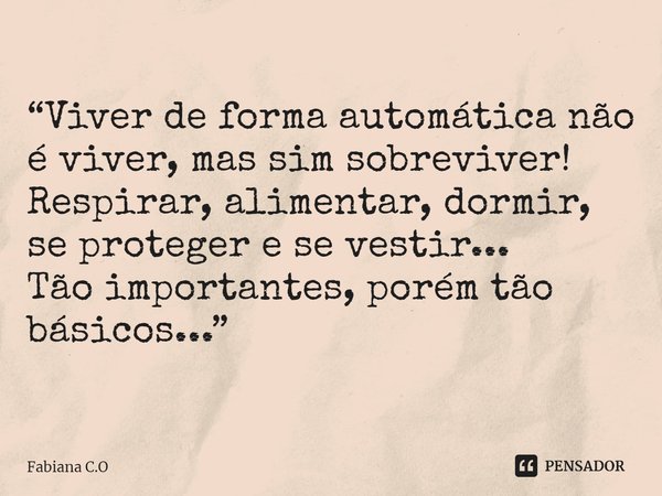 ⁠“Viver de forma automática não é viver, mas sim sobreviver!
Respirar, alimentar, dormir, se proteger e se vestir...
Tão importantes, porém tão básicos...”... Frase de Fabiana C.O.