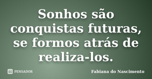Sonhos são conquistas futuras, se formos atrás de realiza-los.... Frase de Fabiana do Nascimento.