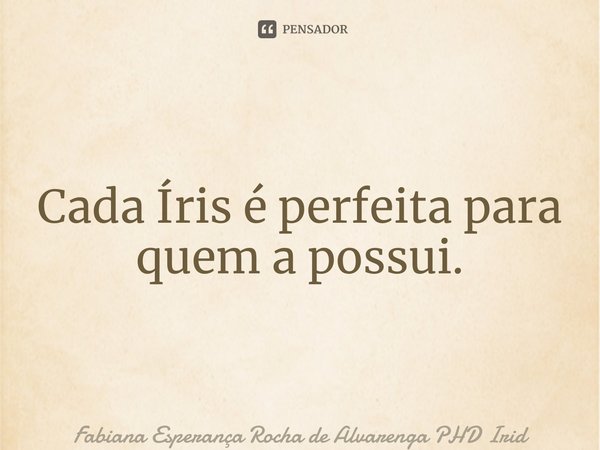 ⁠Cada Íris é perfeita para quem a possui.... Frase de Fabiana Esperança Rocha de Alvarenga PHD Iridologia.