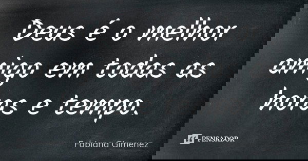 Deus é o melhor amigo em todas as horas e tempo.... Frase de Fabiana Gimenez.