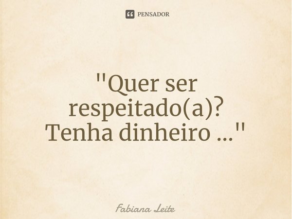 "⁠Quer ser respeitado(a)?
Tenha dinheiro ..."... Frase de Fabiana Leite.