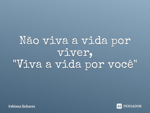 ⁠Não viva a vida por viver,
"Viva a vida por você"... Frase de Fabiana linhares.