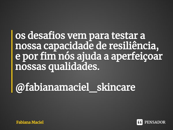 ⁠os desafios vem para testar a nossa capacidade de resiliência, e por fim nós ajuda a aperfeiçoar nossas qualidades. @fabianamaciel_skincare... Frase de Fabiana Maciel.