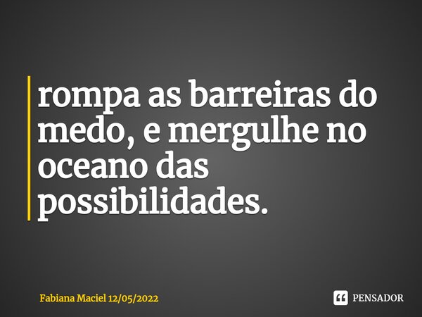 ⁠rompa as barreiras do medo, e mergulhe no oceano das possibilidades.... Frase de Fabiana Maciel 12052022.