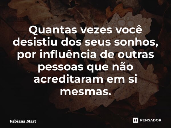 ⁠Quantas vezes você desistiu dos seus sonhos, por influência de outras pessoas que não acreditaram em si mesmas.... Frase de Fabiana Martins.