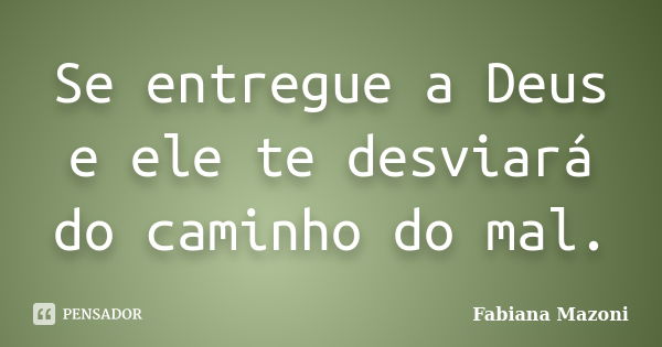 Se entregue a Deus e ele te desviará do caminho do mal.... Frase de Fabiana Mazoni.