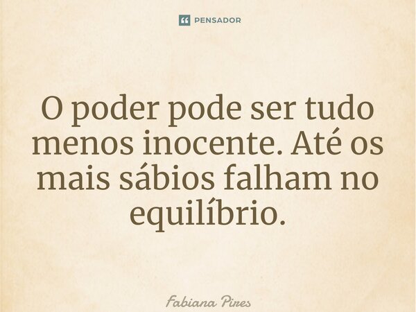 O poder pode ser tudo menos inocente. Até os mais sábios falham no equilíbrio.⁠... Frase de Fabiana Pires.