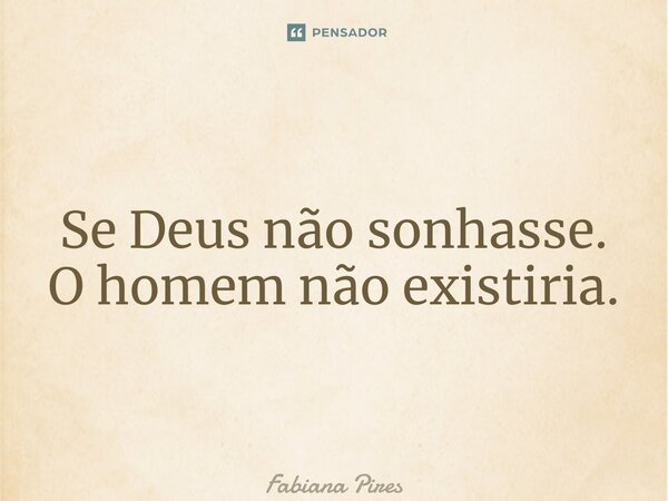 ⁠Se Deus não sonhasse. O homem não existiria.... Frase de Fabiana Pires.