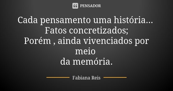 Cada pensamento uma história... Fatos concretizados; Porém , ainda vivenciados por meio da memória.... Frase de Fabiana Reis.