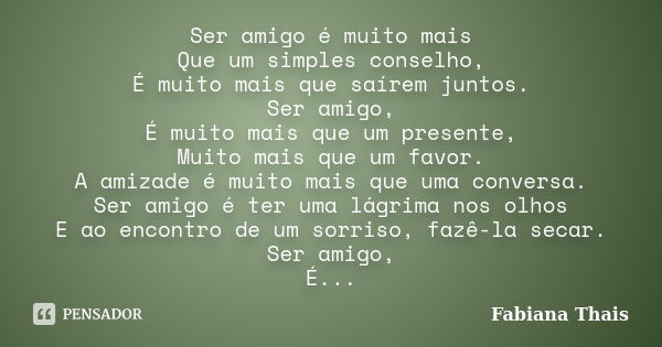 Ser amigo é muito mais Que um simples conselho, É muito mais que saírem juntos. Ser amigo, É muito mais que um presente, Muito mais que um favor. A amizade é mu... Frase de Fabiana Thais.