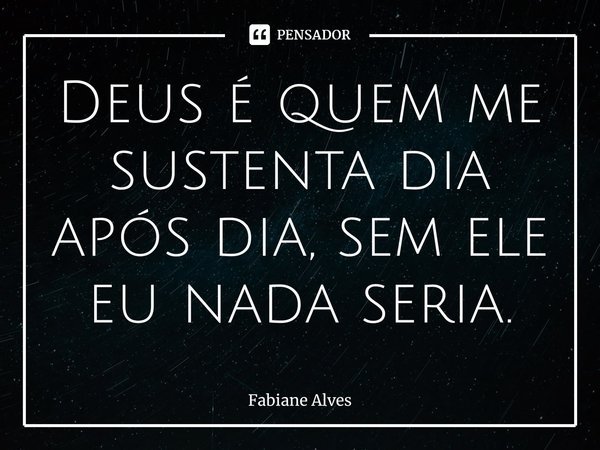 ⁠Deus é quem me sustenta dia após dia, sem ele eu nada seria.... Frase de Fabiane Alves.