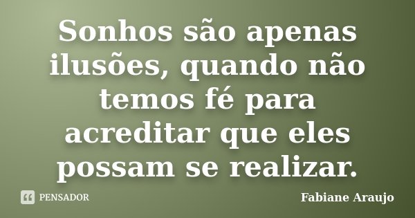 Sonhos são apenas ilusões, quando não temos fé para acreditar que eles possam se realizar.... Frase de Fabiane Araujo.