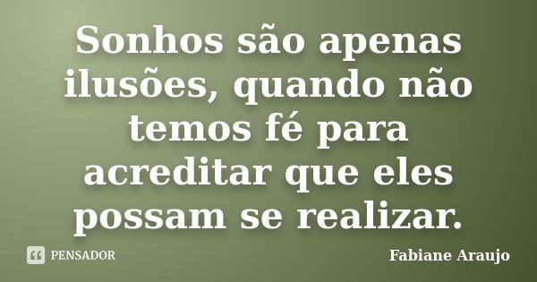 Sonhos são apenas ilusões, quando não temos fé para acreditar que eles possam se realizar.... Frase de Fabiane Araujo.