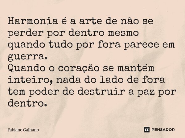 ⁠Harmonia é a arte de não se perder por dentro mesmo quando tudo por fora parece em guerra. Quando o coração se mantém inteiro, nada do lado de fora tem poder d... Frase de Fabiane Galhano.