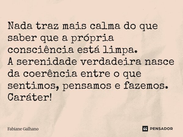 ⁠Nada traz mais calma do que saber que a própria consciência está limpa. A serenidade verdadeira nasce da coerência entre o que sentimos, pensamos e fazemos. Ca... Frase de Fabiane Galhano.