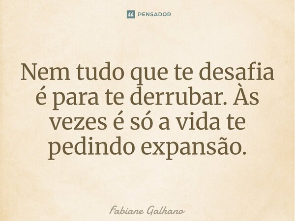 ⁠Nem tudo que te desafia é para te derrubar. Às vezes é só a vida te pedindo expansão.... Frase de Fabiane Galhano.