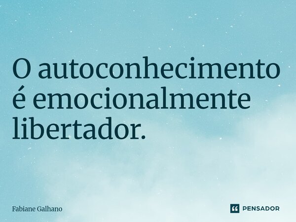 ⁠O autoconhecimento é emocionalmente libertador.... Frase de Fabiane Galhano.