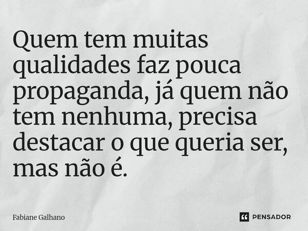 ⁠Quem tem muitas qualidades faz pouca propaganda, já quem não tem nenhuma, precisa destacar o que queria ser, mas não é.... Frase de Fabiane Galhano.