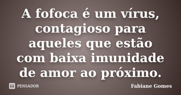 A fofoca é um vírus, contagioso para aqueles que estão com baixa imunidade de amor ao próximo.... Frase de Fabiane Gomes.