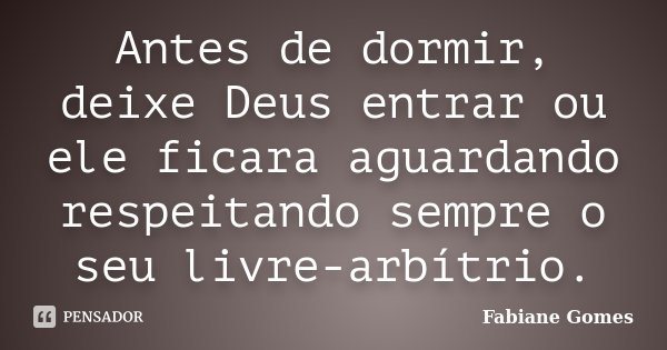 Antes de dormir, deixe Deus entrar ou ele ficara aguardando respeitando sempre o seu livre-arbítrio.... Frase de Fabiane Gomes.