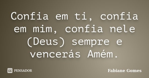 Confia em ti, confia em mim, confia nele (Deus) sempre e vencerás Amém.... Frase de Fabiane Gomes.