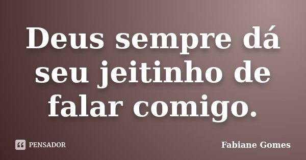 Deus sempre dá seu jeitinho de falar comigo.... Frase de Fabiane Gomes.