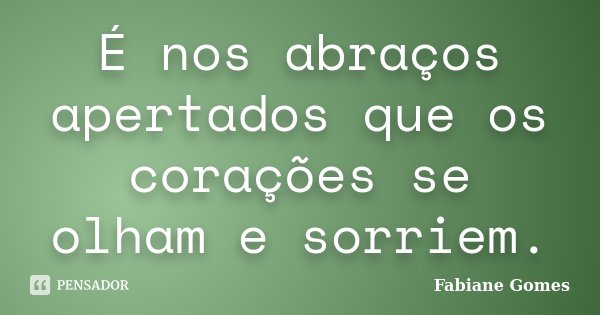 É nos abraços apertados que os corações se olham e sorriem.... Frase de Fabiane Gomes.