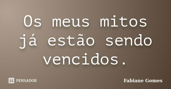 Os meus mitos já estão sendo vencidos.... Frase de Fabiane Gomes.