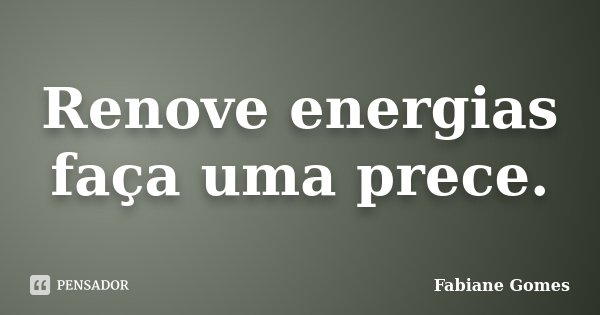 Renove energias faça uma prece.... Frase de Fabiane Gomes.